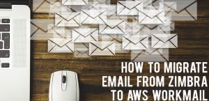 Email migration – How to migrate email from Zimbra to AWS WorkMail