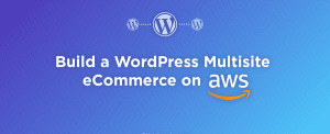 How to build a WordPress Multisite eCommerce on AWS