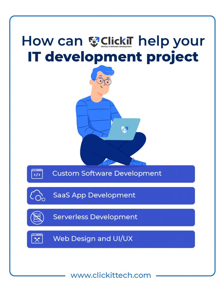 ClickIT can help your IT software development project, through custom software development, SaaS App Development, Serverless Development, Web design and UI/UX