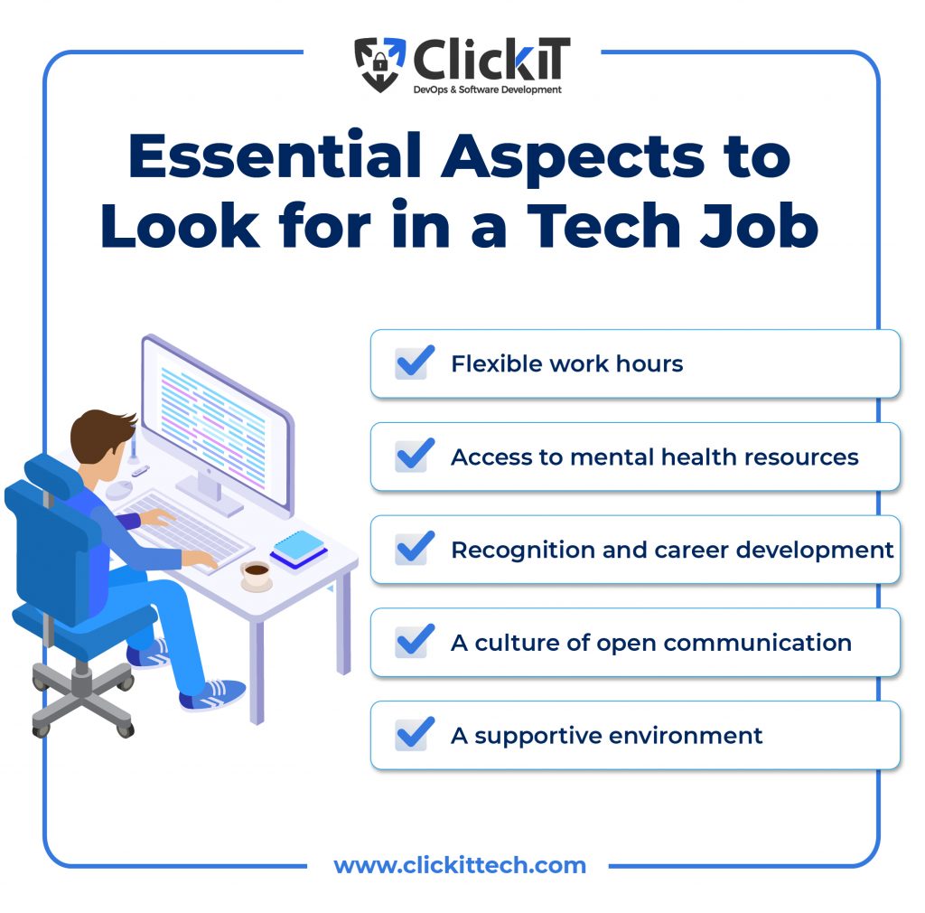 Essential Aspects to Look for in a Tech Job: 
Flexible work hours
Access to mental health resources
Recognition and career development.
A culture of open communication
A supportive environment