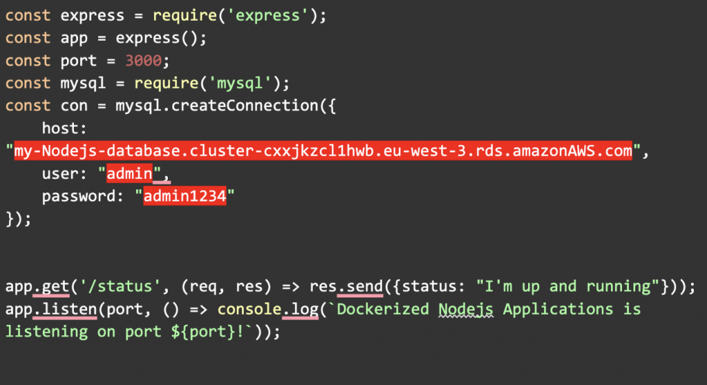 const express = require('express');
const app = express();
const port = 3000;
const mysql = require('mysql');
const con = mysql.createConnection({
    host: 
"my-Nodejs-database.cluster-cxxjkzcl1hwb.eu-west3.rds.amazonAWS.com",
    user: "admin",
    password: "admin1234"
});  app.get('/status', (req, res) => res.send({status: "I'm up and running"}));
app.listen(port, () => console.log(`Dockerized Nodejs Applications is listening on port ${port}!`));