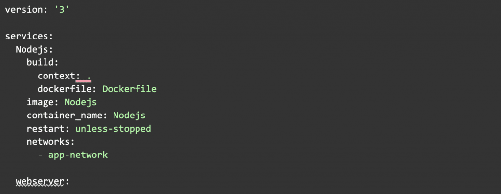 version: '3'  services:
  Nodejs:
    build:
      context: .
      dockerfile: Dockerfile
    image: Nodejs
    container_name: Nodejs
    restart: unless-stopped
    networks:
      - app-network    webserver: